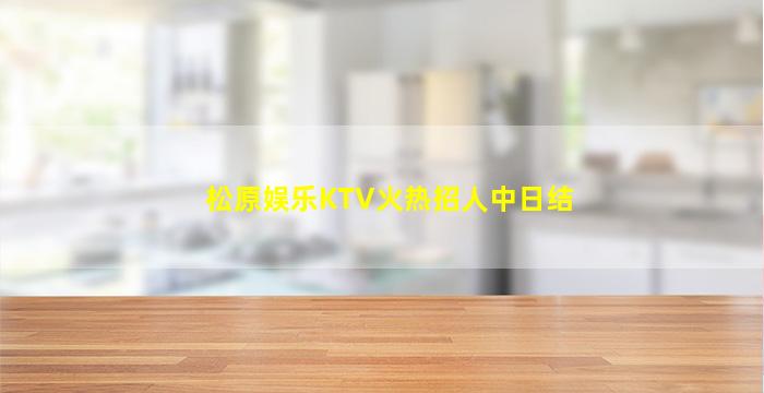 松原娱乐KTV火热招人中日结